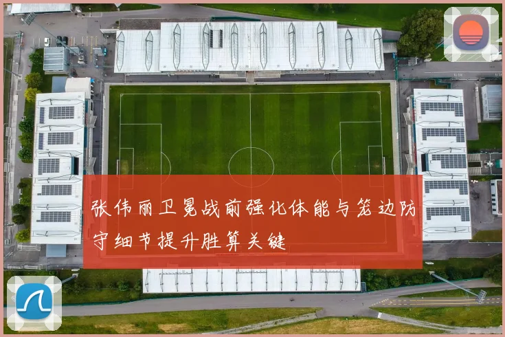张伟丽卫冕战前强化体能与笼边防守细节提升胜算关键