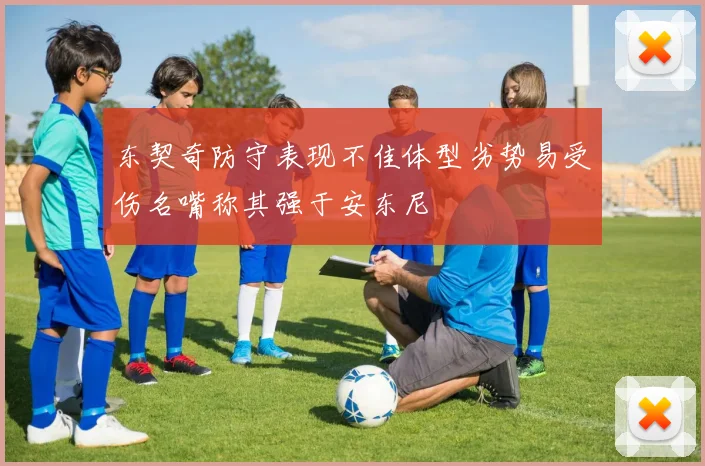 东契奇防守表现不佳体型劣势易受伤名嘴称其强于安东尼