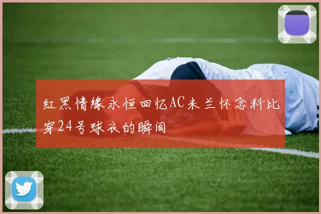 红黑情缘永恒回忆AC米兰怀念科比穿24号球衣的瞬间