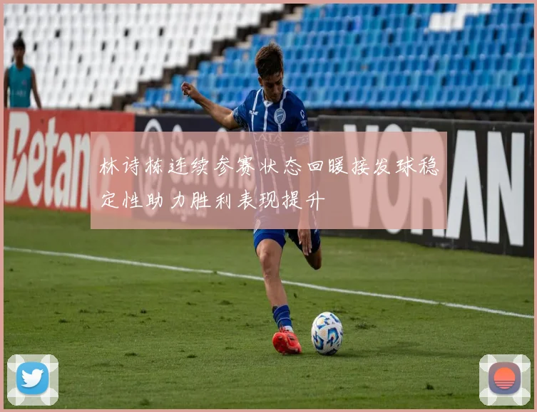 林诗栋连续参赛状态回暖接发球稳定性助力胜利表现提升